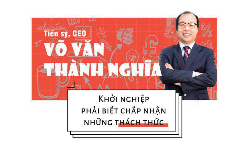 Tiến sỹ, CEO Võ Văn Thành Nghĩa Khởi nghiệp phải biết chấp nhận những thách thức
